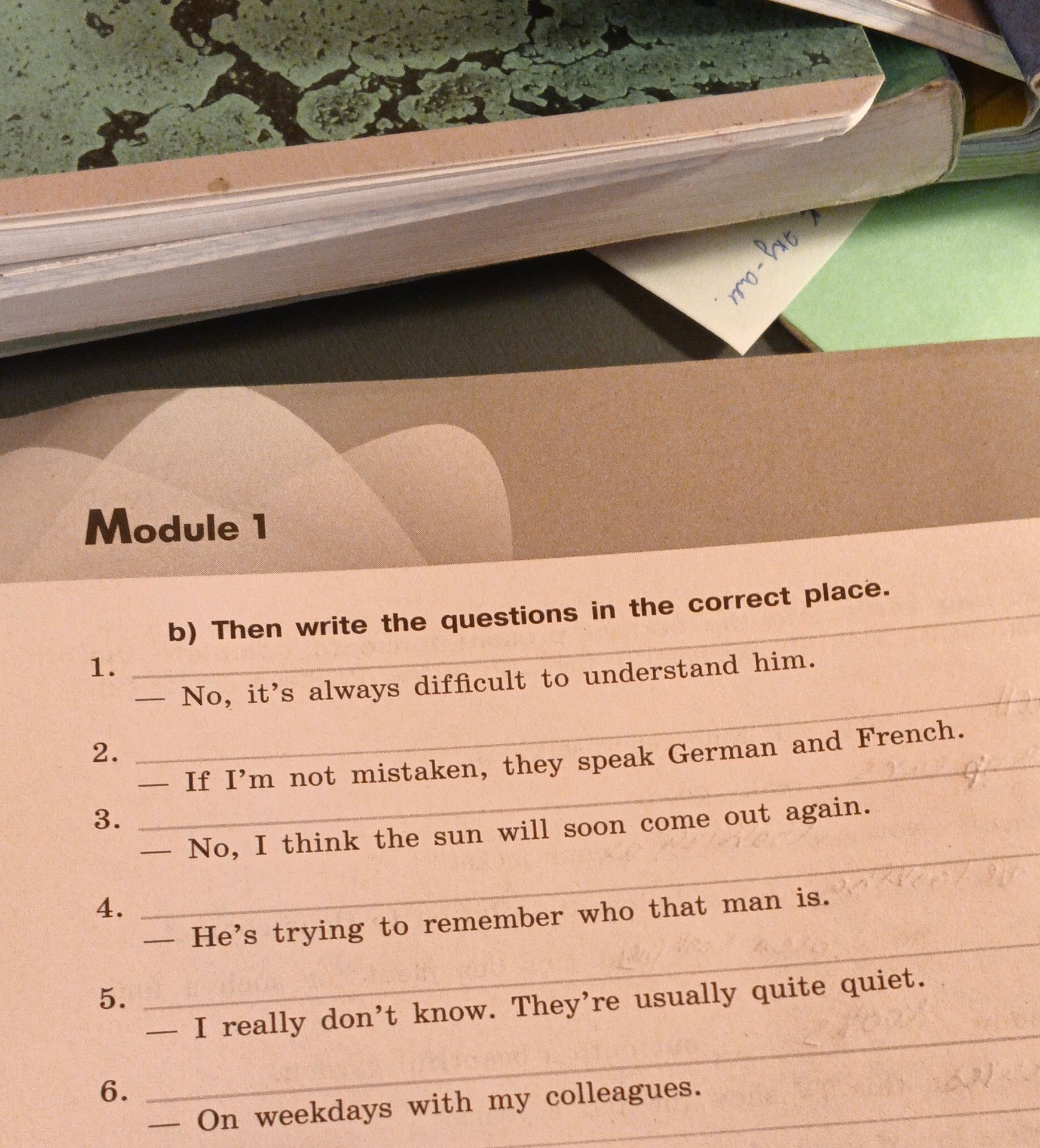 Фото задания: b) Then write the questions in the correct place. 1. — No, it’s always difficult to understand him. 2. — If I’m not mistaken,…