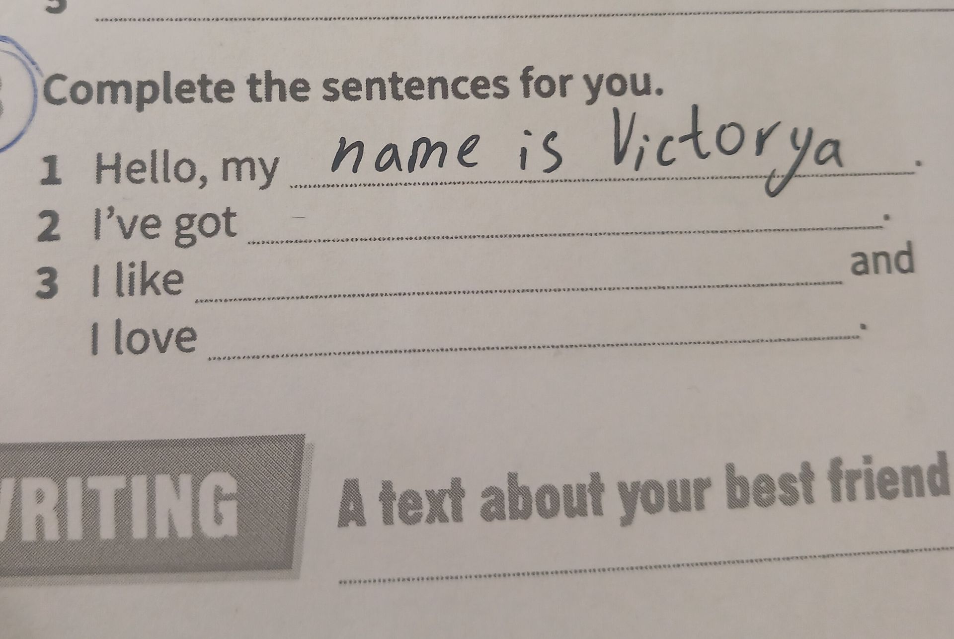 Фото задания: Complete the sentences for you. 1. Hello, my name is _____. 2. I’ve got _____. 3. I like _____ and I love _____.