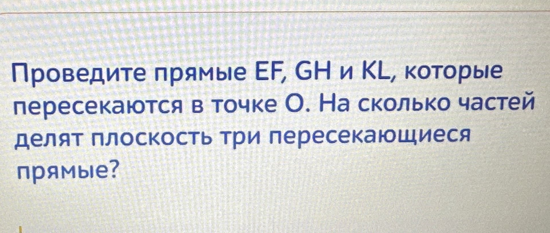 Фото задания: Проведите прямые EF, GH и KL, которые пересекаются в точке O. На сколько частей делят плоскость три пересекающиеся прямые?