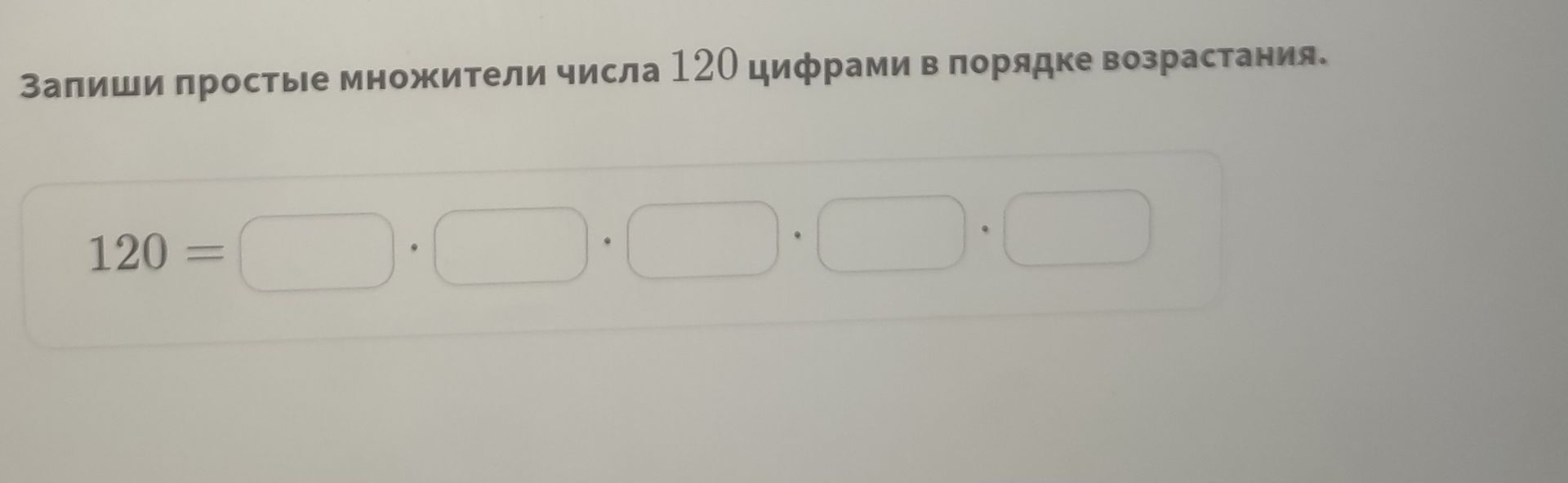 Фото задания: Запиши простые множители числа 120 цифрами в порядке возрастания. 120 = □ · □ · □ · □ · □