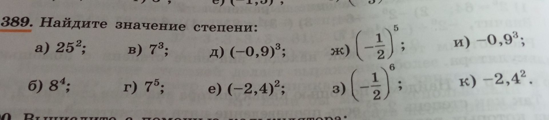 Фото задания: 389. Найдите значение степени: а) 25²; б) 8⁴; в) 7³; г) 7⁵; д) (−0,9)³; е) (−2,4)²; ж) (−1/2)⁵; з) (−1/2)⁶; и) −0,9³; к)…