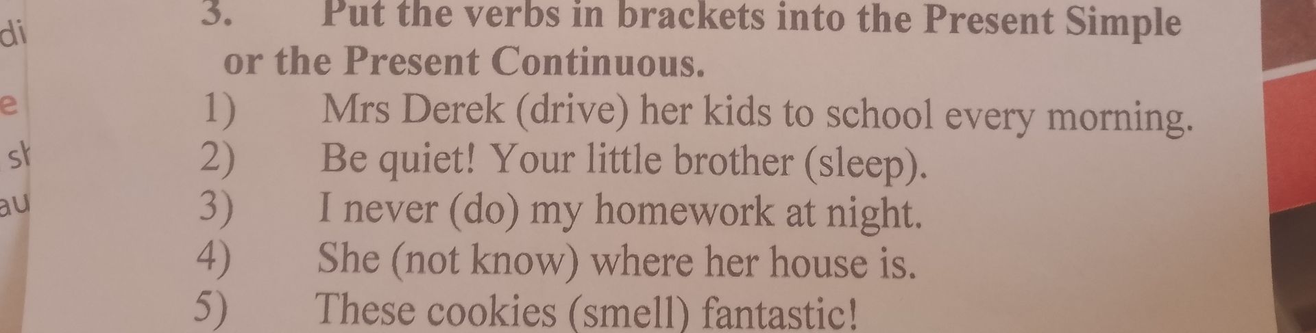 Фото задания: 3. Put the verbs in brackets into the Present Simple or the Present Continuous. 1) Mrs Derek (drive) her kids to school every…