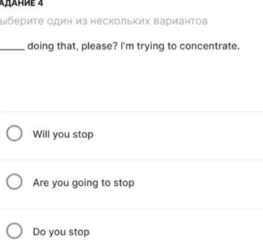 Фото задания: _____ doing that, please? I'm trying to concentrate. Варианты: Will you stop; Are you going to stop; Do you stop.