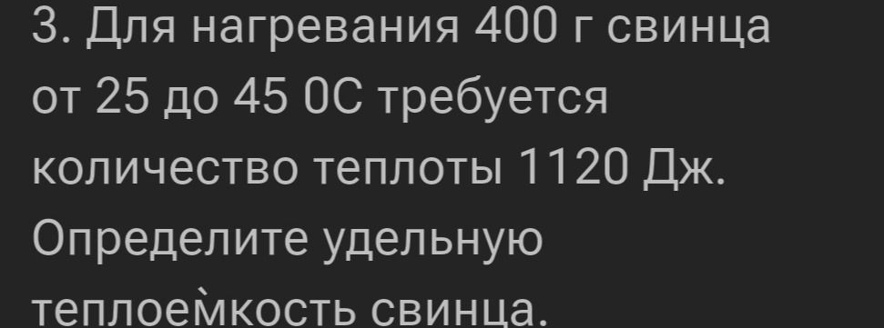 Фото задания: 3. Для нагревания 400 г свинца от 25 до 45 °C требуется количество теплоты 1120 Дж. Определите удельную теплоёмкость свинца.