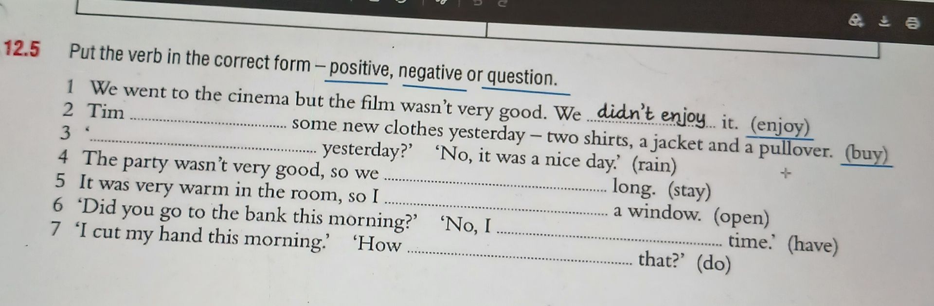 Фото задания: 12.5 Put the verb in the correct form – positive, negative or question. 1 We went to the cinema but the film wasn’t very…