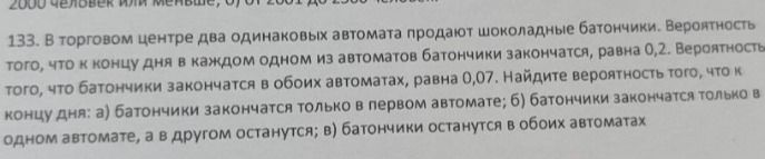Фото задания: 133. В торговом центре два одинаковых автомата продают шоколадные батончики. Вероятность того, что к концу дня в каждом одном…