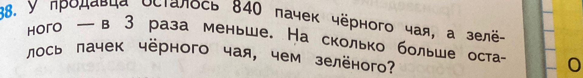 Фото задания: У продавца осталось 840 пачек чёрного чая, а зелёного — в 3 раза меньше. На сколько больше осталось пачек чёрного чая, чем…