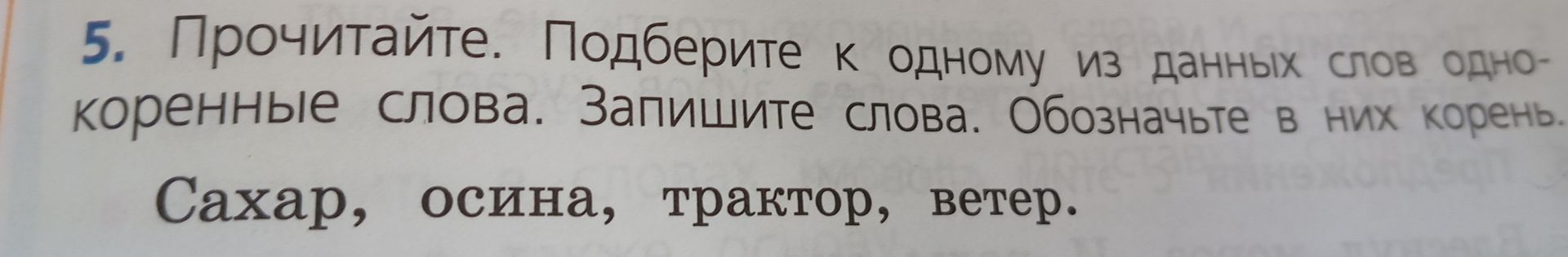 Фото задания: 5. Прочитайте. Подберите к одному из данных слов однокоренные слова. Запишите слова. Обозначьте в них корень. Сахар, осина,…
