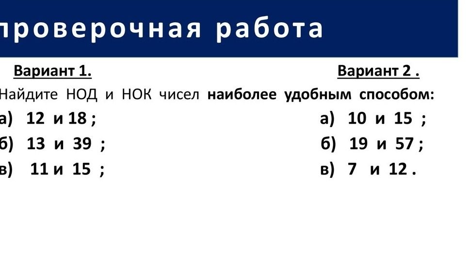 Фото задания: Вариант 1. Найдите НОД и НОК чисел наиболее удобным способом: а) 12 и 18; б) 13 и 39; в) 11 и 15.