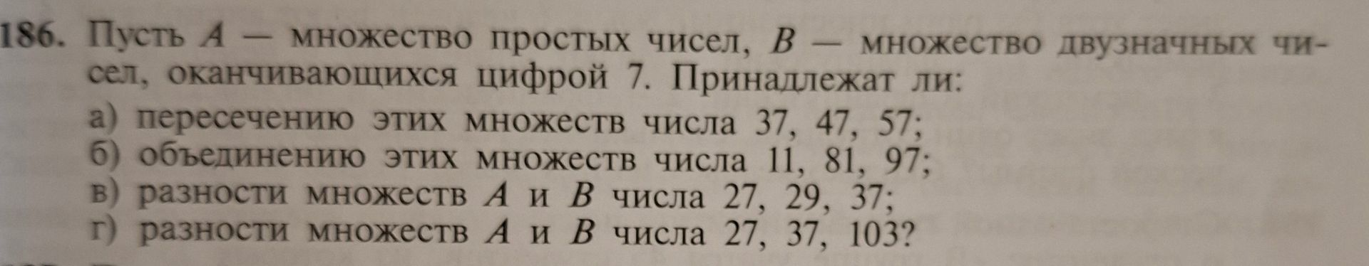 Фото задания: 186. Пусть A — множество простых чисел, B — множество двузначных чисел, оканчивающихся цифрой 7. Принадлежат ли: а)…