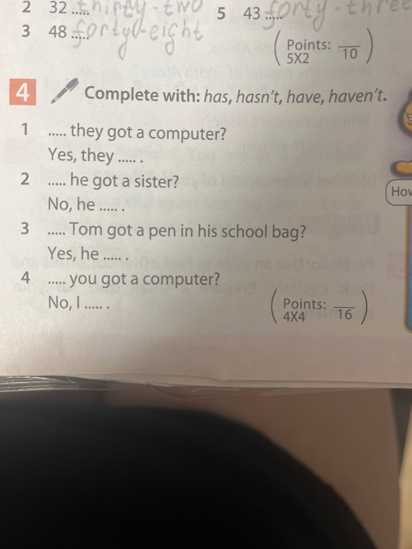 Фото задания: 4. Complete with: has, hasn’t, have, haven’t. 1) … they got a computer? Yes, they … . 2) … he got a sister? No, he … . 3) ……