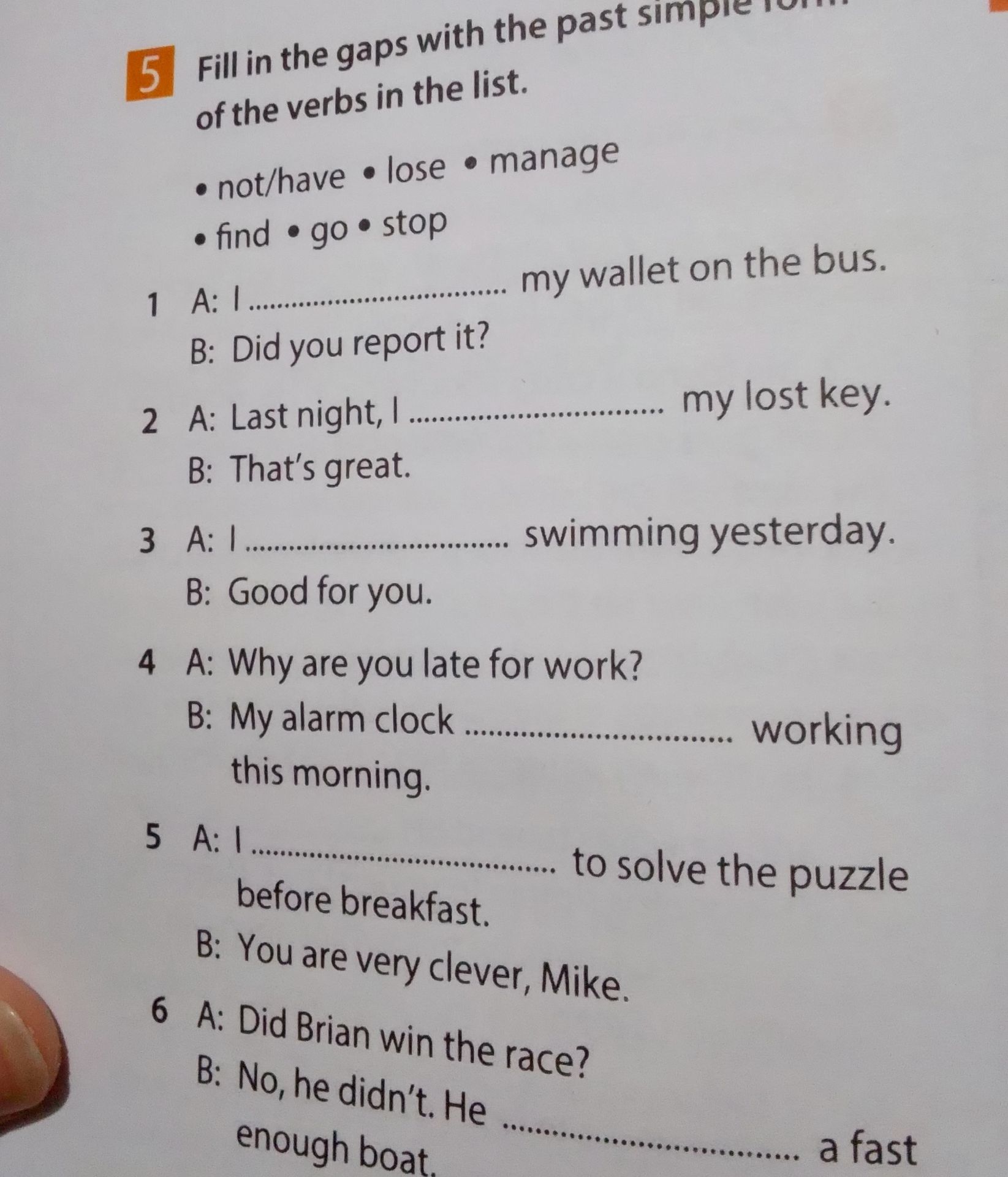 Фото задания: 5. Fill in the gaps with the past simple form of the verbs in the list: not/have, lose, manage, find, go, stop. 1) A: I…
