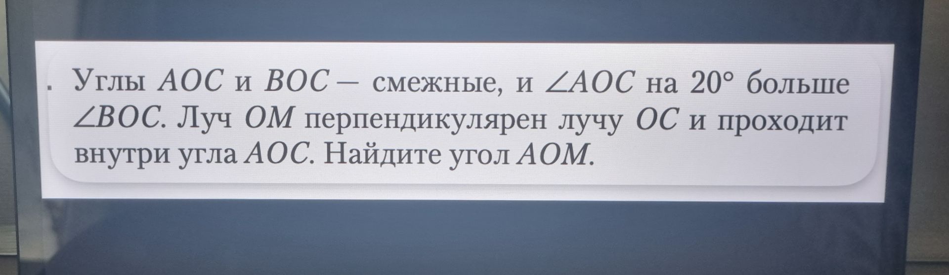 Фото задания: Углы AOC и BOC — смежные, и ∠AOC на 20° больше ∠BOC. Луч OM перпендикулярен лучу OC и проходит внутри угла AOC. Найдите…