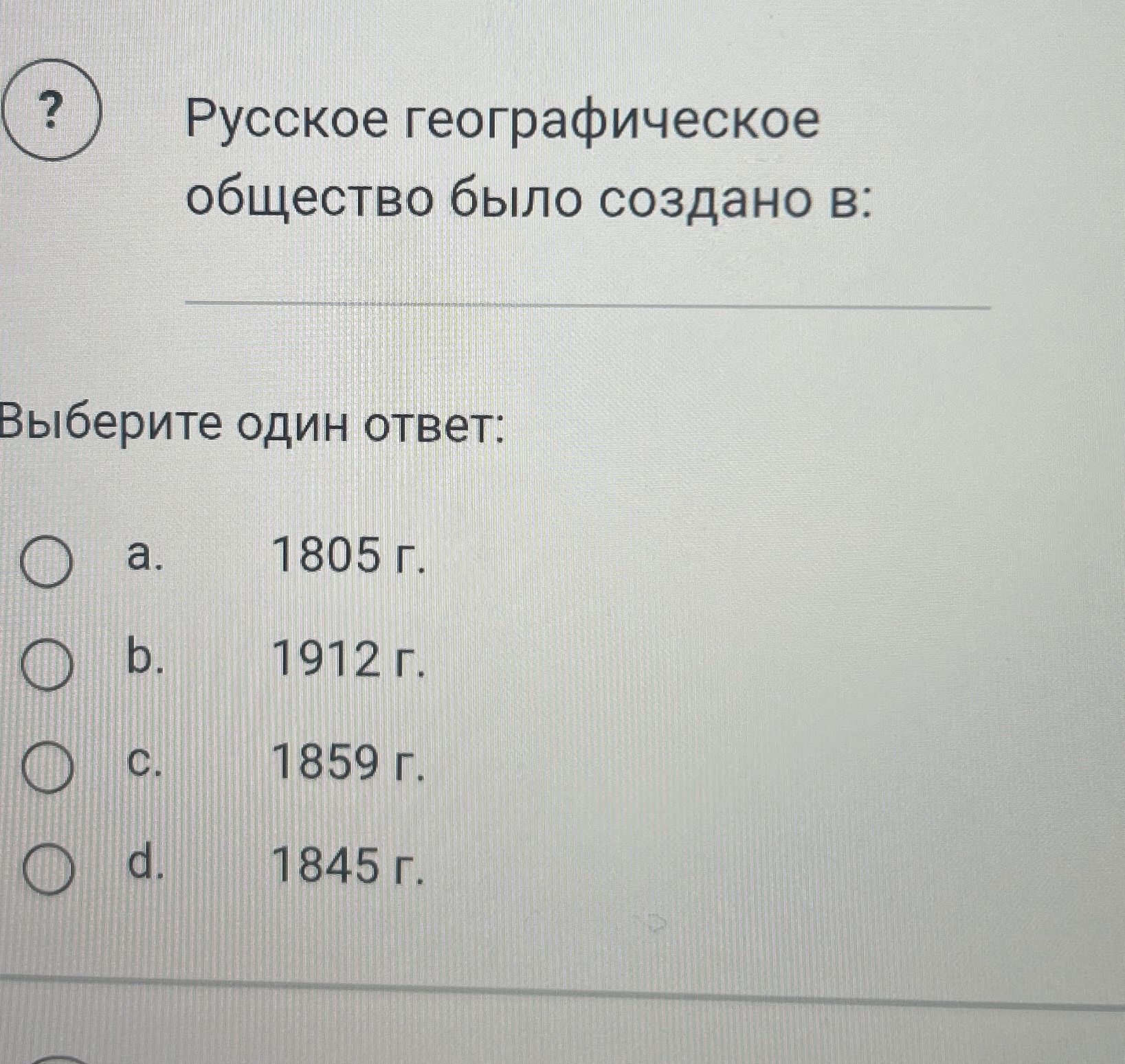 Фото задания: Русское географическое общество было создано в каком году? Выберите один ответ: a) 1805 г.; b) 1912 г.; c) 1859 г.; d) 1845 г.