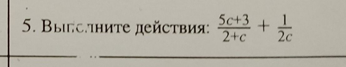 Фото задания: 5. Вычислите действия: \(\frac{5c+3}{2+c}+\frac{1}{2c}\).