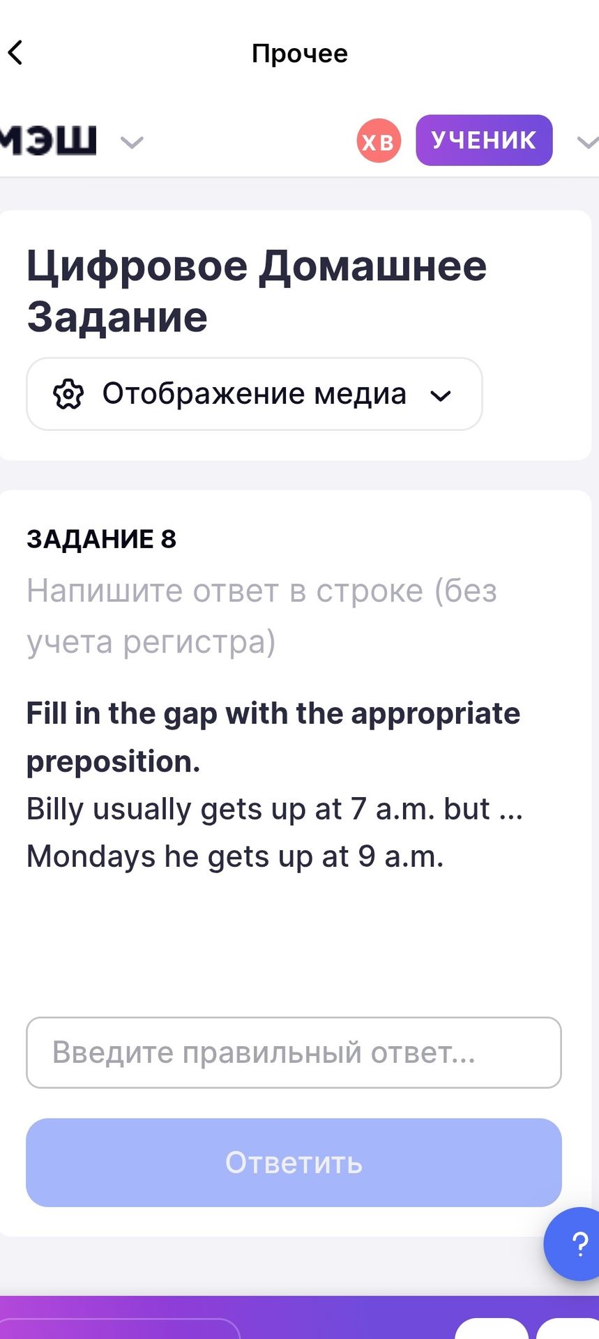 Фото задания: Задание 8. Fill in the gap with the appropriate preposition. Billy usually gets up at 7 a.m. but … Mondays he gets up at 9…