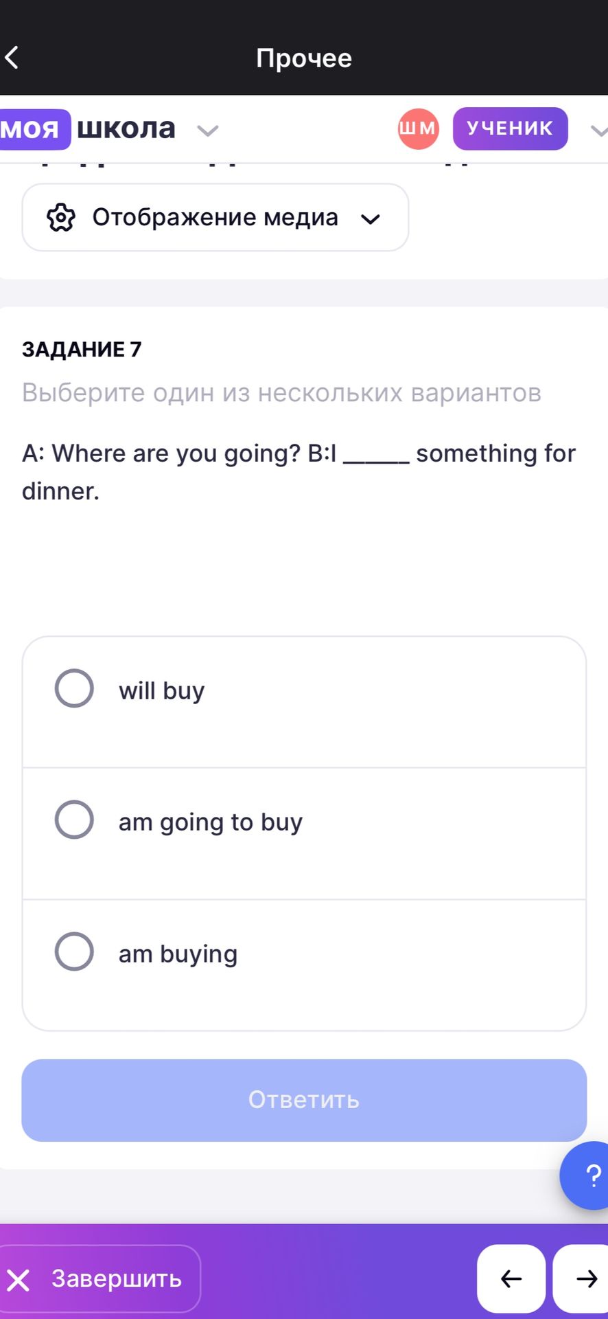 Фото задания: Задание 7. A: Where are you going? B: I ___ something for dinner. Варианты: will buy; am going to buy; am buying.