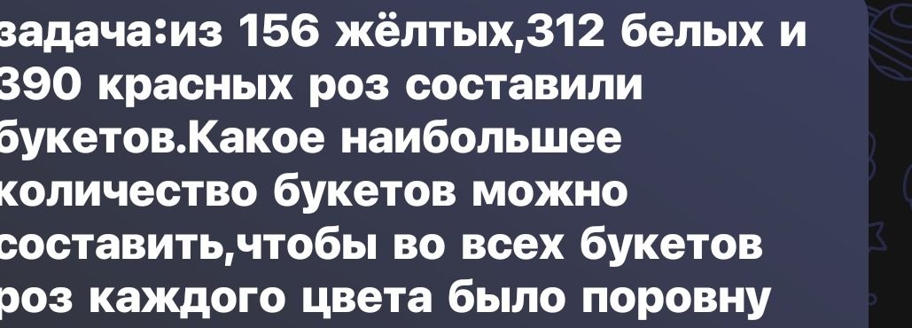 Фото задания: Задача: из 156 жёлтых, 312 белых и 390 красных роз составили букеты. Какое наибольшее количество букетов можно составить,…
