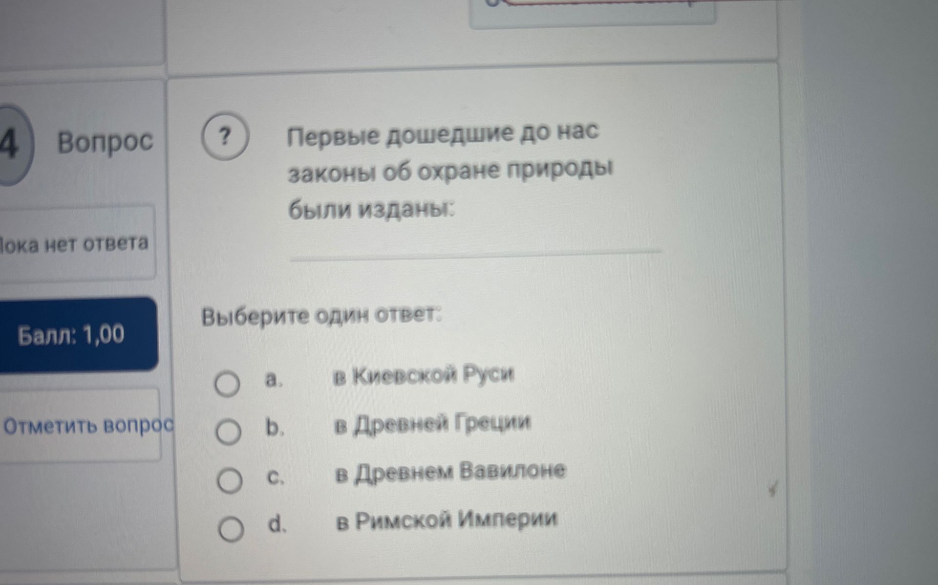 Фото задания: Вопрос 4. Первые дошедшие до нас законы об охране природы были изданы: а) в Киевской Руси; б) в Древней Греции; в) в…