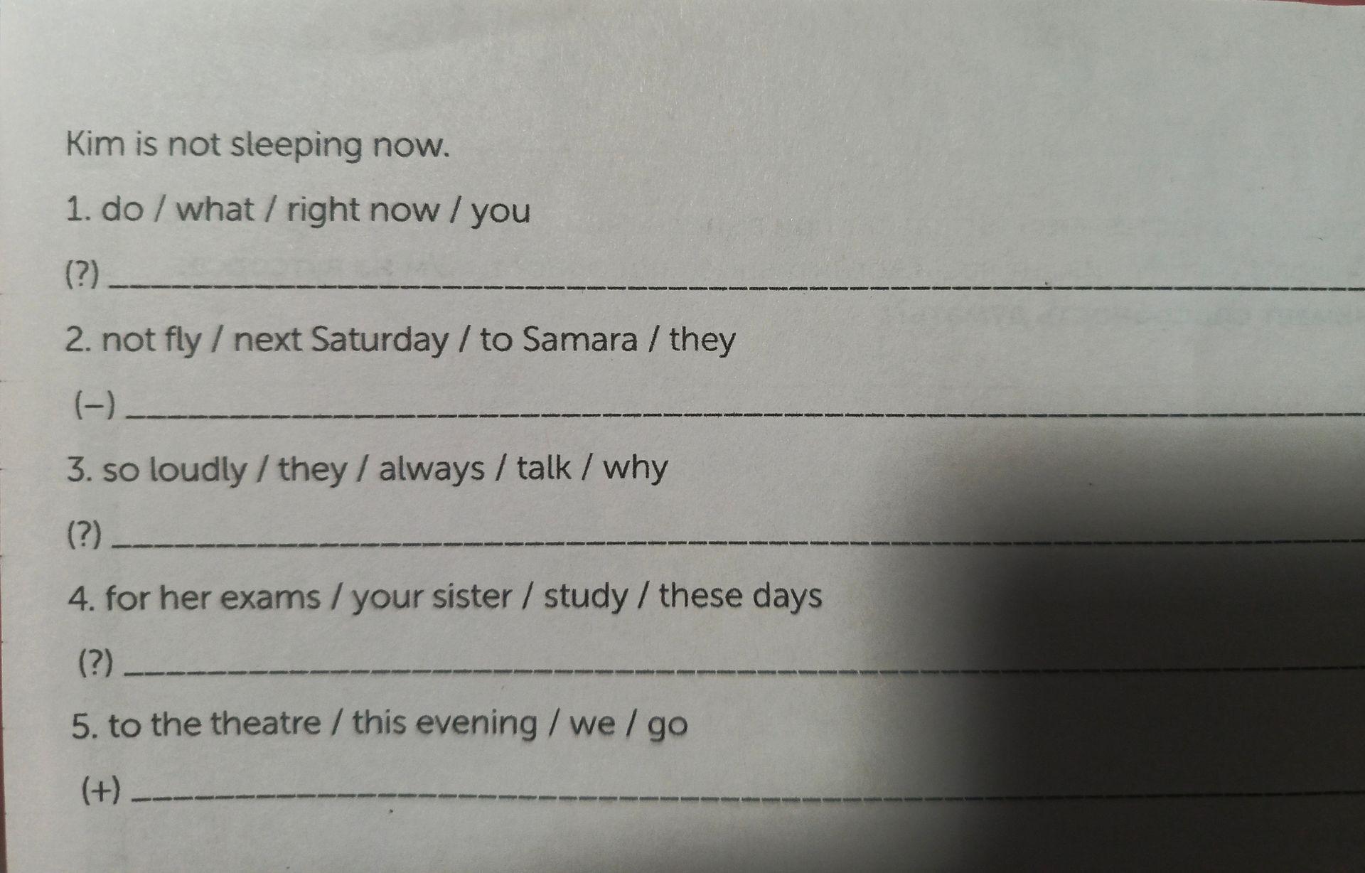 Фото задания: Kim is not sleeping now. 1. do / what / right now / you (?) 2. not fly / next Saturday / to Samara / they (−) 3. so loudly…