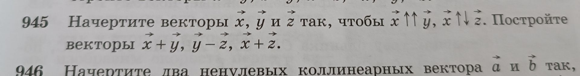 Фото задания: 945. Начертите векторы x, y и z так, чтобы x ↑↑ y, x ↑↓ z. Постройте векторы x + y, y − z, x + z.