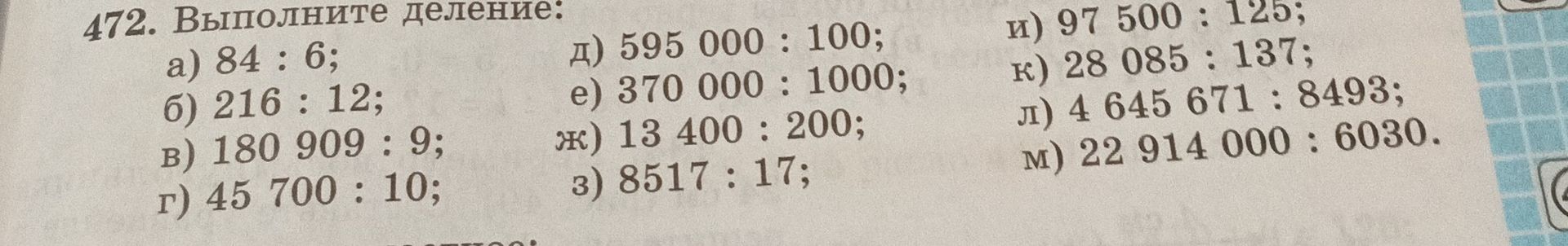 Фото задания: 472. Выполните деление: а) 84 : 6; б) 216 : 12; в) 180 909 : 9; г) 45 700 : 10; д) 595 000 : 100; е) 370 000 : 1000; ж) 13…