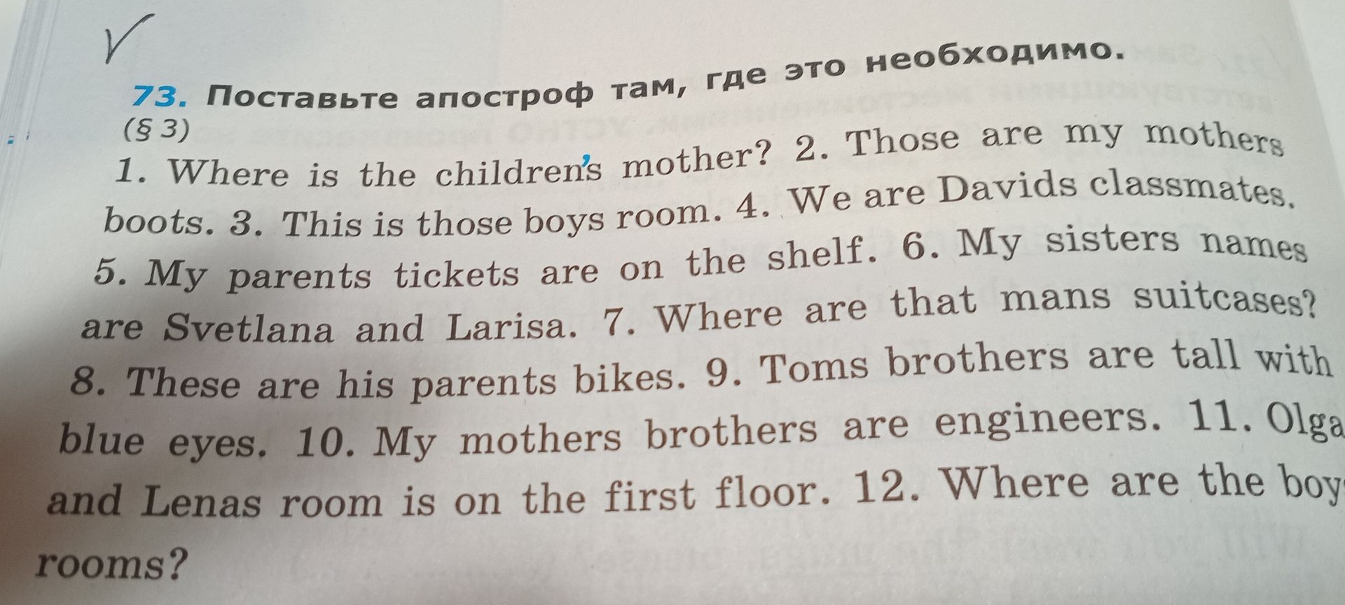 Фото задания: 73. Поставьте апостроф там, где это необходимо. 1. Where is the childrens mother? 2. Those are my mothers boots. 3. This is…