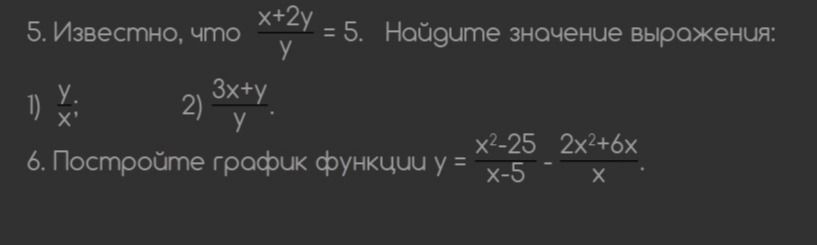 Фото задания: 5. Известно, что \(\frac{x+2y}{y}=5\). Найдите значение выражения: 1) \(\frac{y}{x}\); 2) \(\frac{3x+y}{y}\).