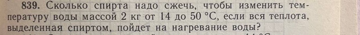 Фото задания: 839. Сколько спирта надо сжечь, чтобы изменить температуру воды массой 2 кг от 14 до 50 °C, если вся теплота, выделенная…
