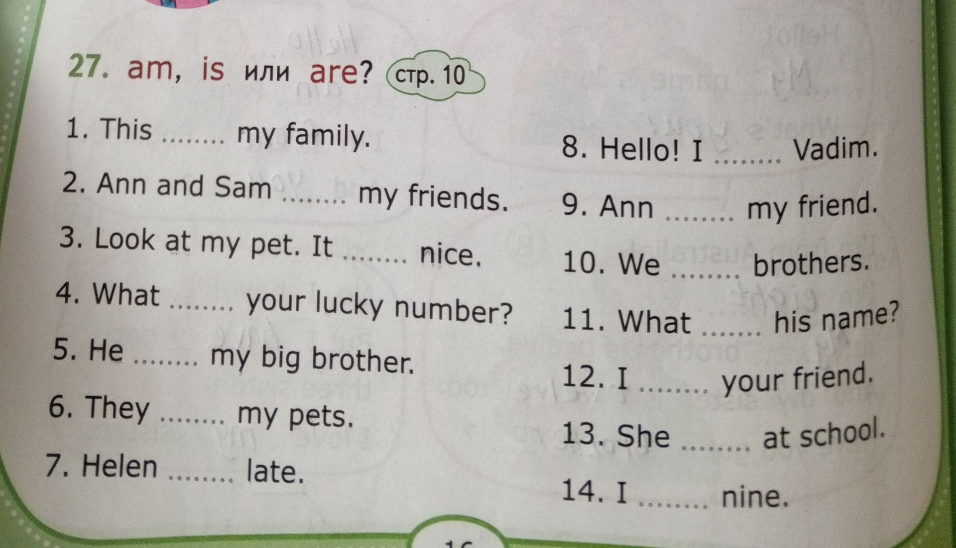 Фото задания: 27. am, is или are? 1. This … my family. 2. Ann and Sam … my friends. 3. Look at my pet. It … nice. 4. What … your lucky…