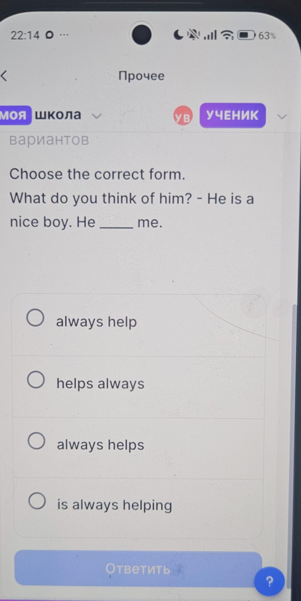 Фото задания: Choose the correct form. What do you think of him? – He is a nice boy. He _____ me. Варианты: always help; helps always;…
