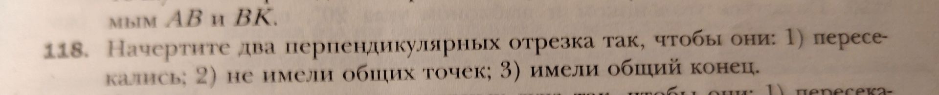 Фото задания: 118. Начертите два перпендикулярных отрезка так, чтобы они: 1) пересекались; 2) не имели общих точек; 3) имели общий конец.