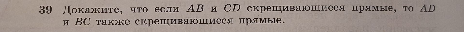 Фото задания: 39. Докажите, что если AB и CD скрещивающиеся прямые, то AD и BC также скрещивающиеся прямые.