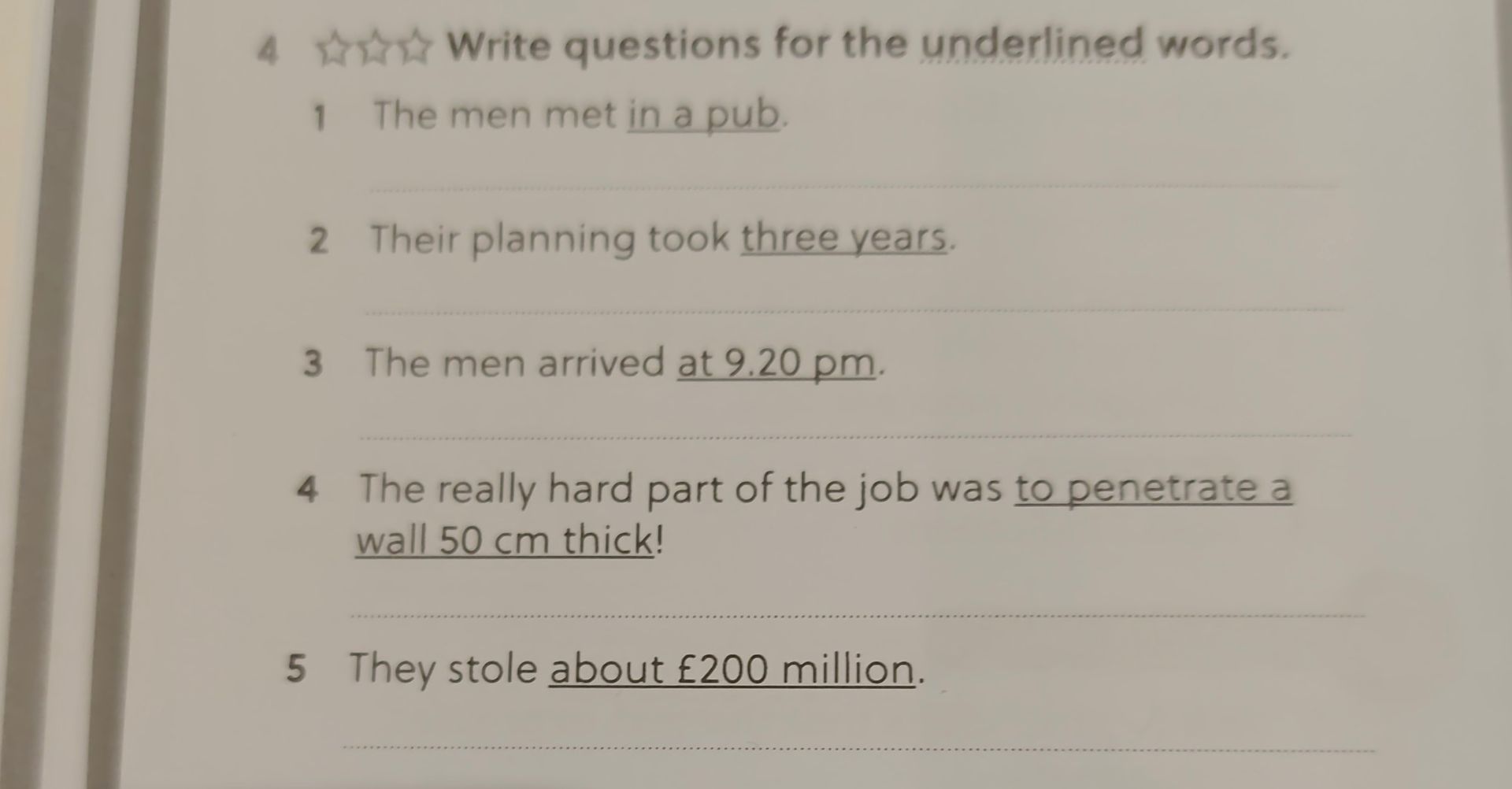 Фото задания: 4. Write questions for the underlined words. 1. The men met in a pub. 2. Their planning took three years. 3. The men…