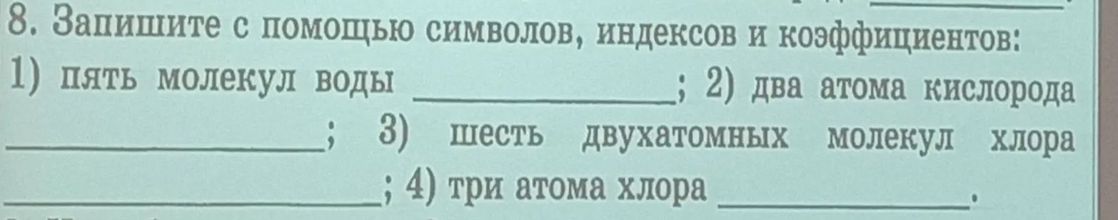 Фото задания: 8. Запишите с помощью символов, индексов и коэффициентов: 1) пять молекул воды; 2) два атома кислорода; 3) шесть…