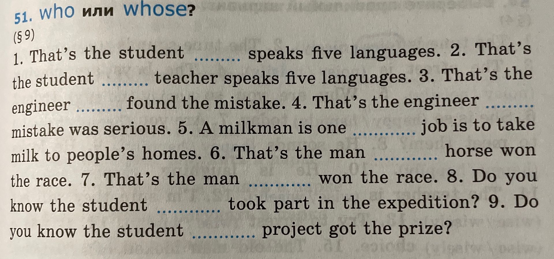 Фото задания: 51. Who или whose? (§ 9) Вставьте who или whose: 1. That’s the student … speaks five languages. 2. That’s the student ……