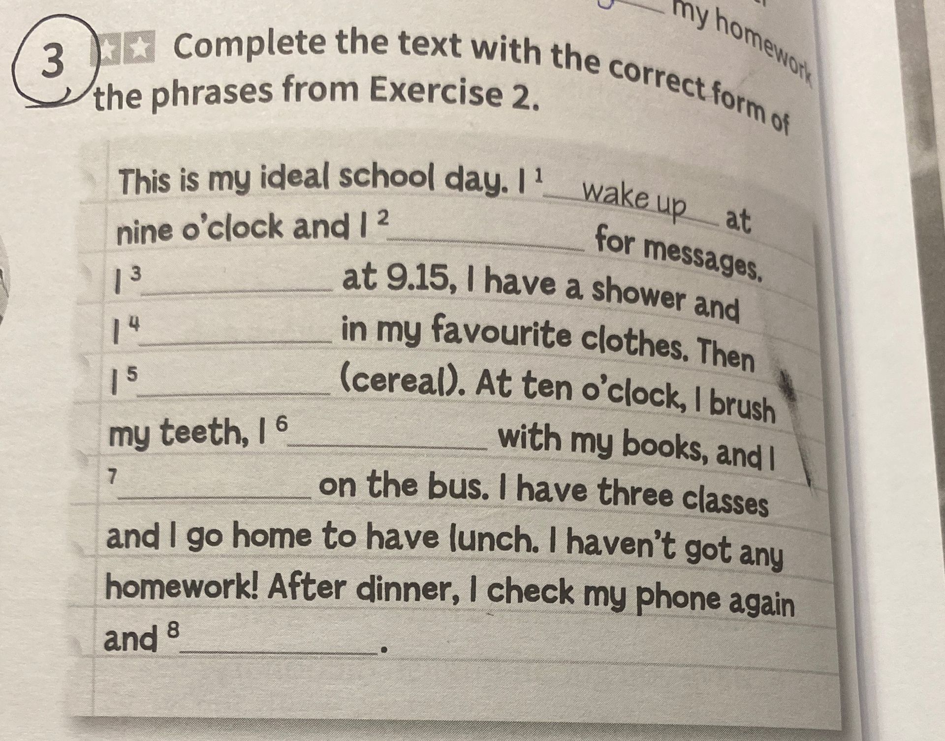 Фото задания: 3. Complete the text with the correct form of the phrases from Exercise 2. This is my ideal school day. I 1 ___ at nine…