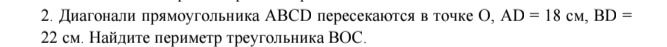Фото задания: 2. Диагонали прямоугольника ABCD пересекаются в точке O, AD = 18 см, BD = 22 см. Найдите периметр треугольника BOC.