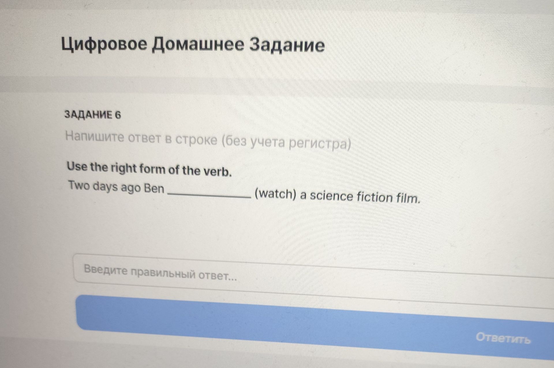 Фото задания: Задание 6. Use the right form of the verb. Two days ago Ben ______ (watch) a science fiction film.
