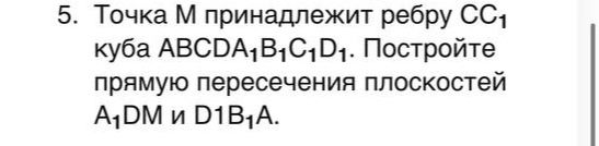 Фото задания: 5. Точка M принадлежит ребру CC₁ куба ABCDA₁B₁C₁D₁. Постройте прямую пересечения плоскостей A₁DM и D₁B₁A.