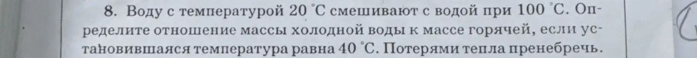 Фото задания: 8. Воду с температурой 20 °C смешивают с водой при 100 °C. Определите отношение массы холодной воды к массе горячей, если…