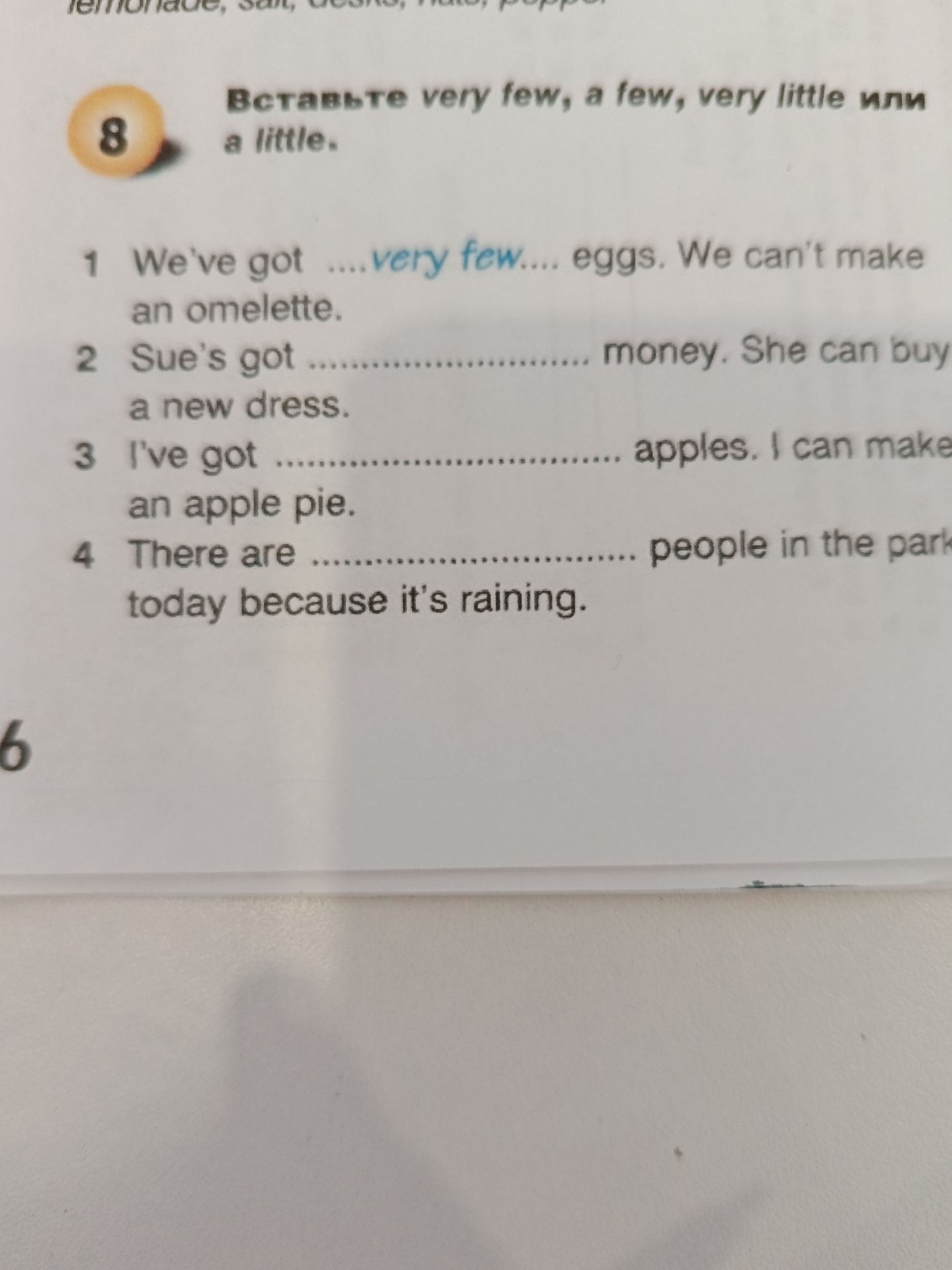 Фото задания: 8. Вставьте very few, a few, very little или a little. 1) We’ve got … eggs. We can’t make an omelette. 2) Sue’s got ……