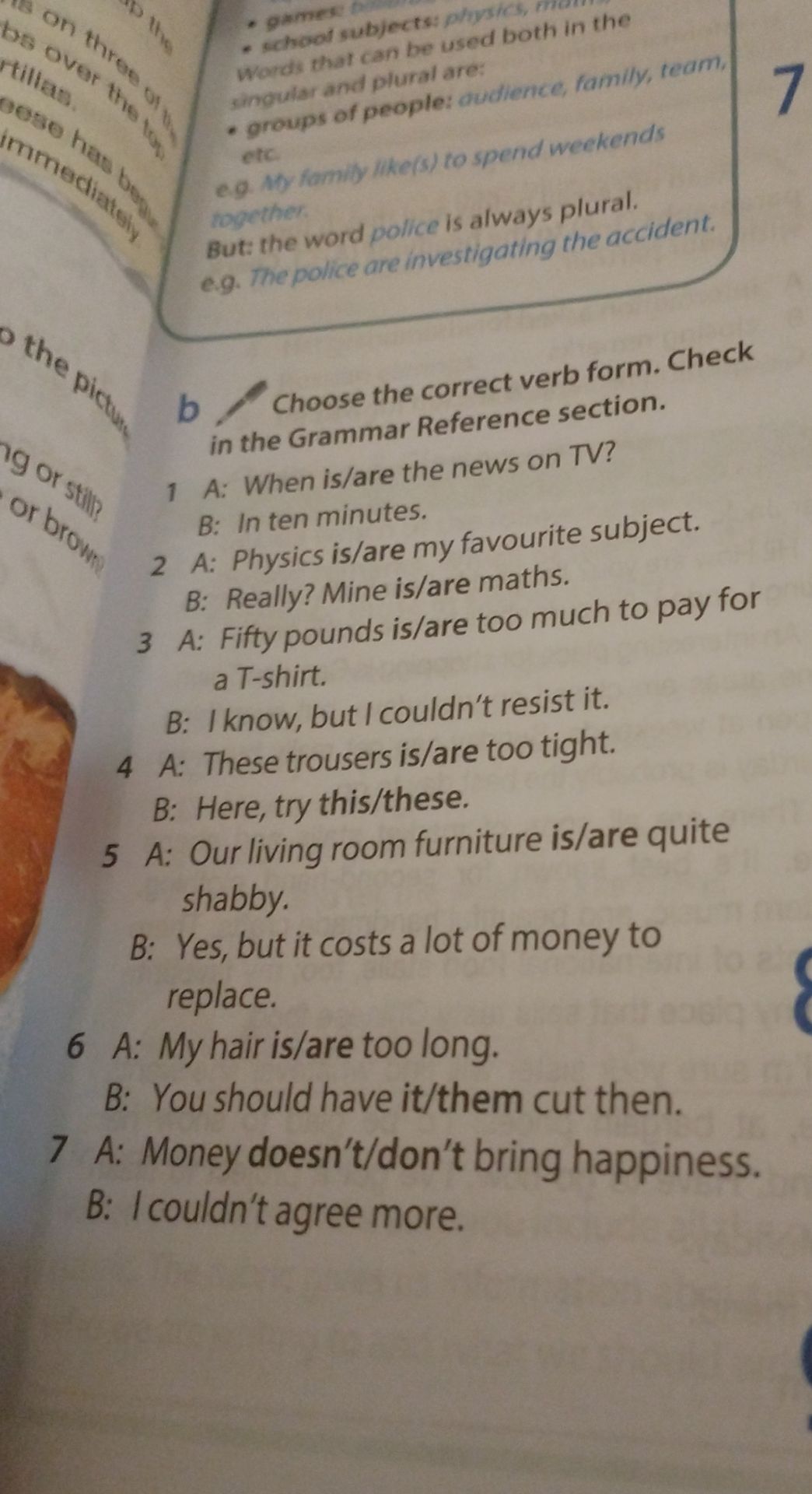 Фото задания: b) Choose the correct verb form. Check in the Grammar Reference section. 1 A: When is/are the news on TV? B: In ten…