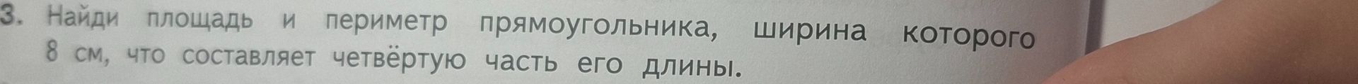 Фото задания: 3. Найди площадь и периметр прямоугольника, ширина которого 8 см, что составляет четвёртую часть его длины.