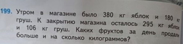 Фото задания: 199. Утром в магазине было 380 кг яблок и 180 кг груш. К закрытию магазина осталось 295 кг яблок и 106 кг груш. Каких фруктов…