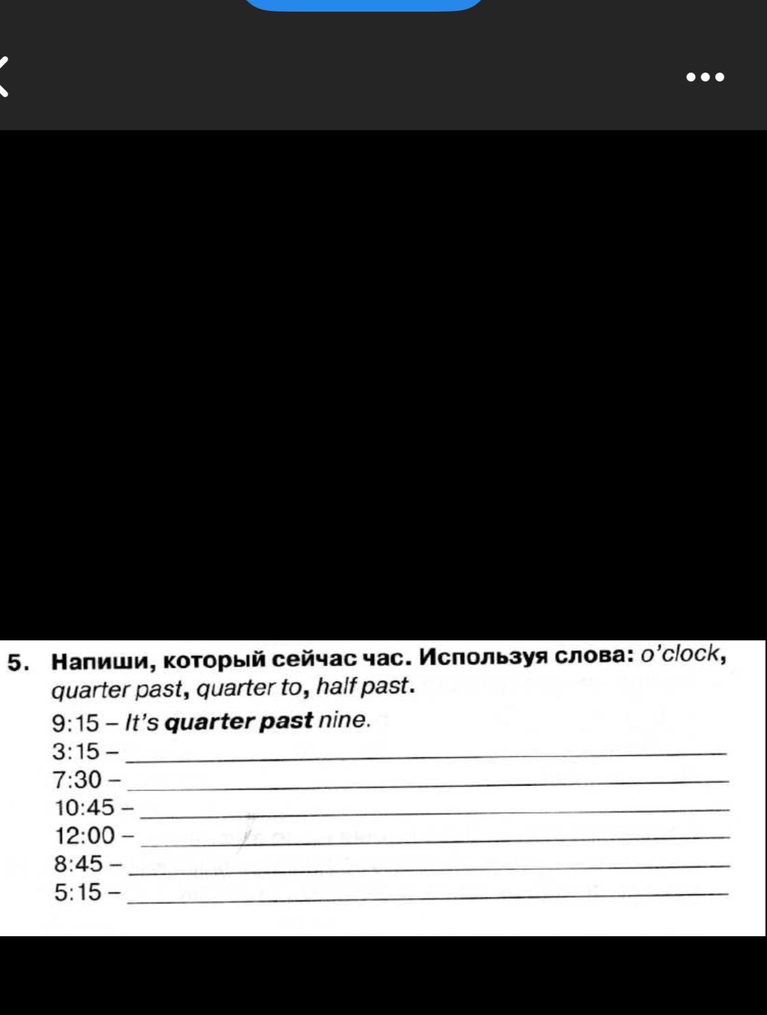 Фото задания: 5. Напиши, который сейчас час. Используя слова: o’clock, quarter past, quarter to, half past. Образец: 9:15 — It’s quarter…