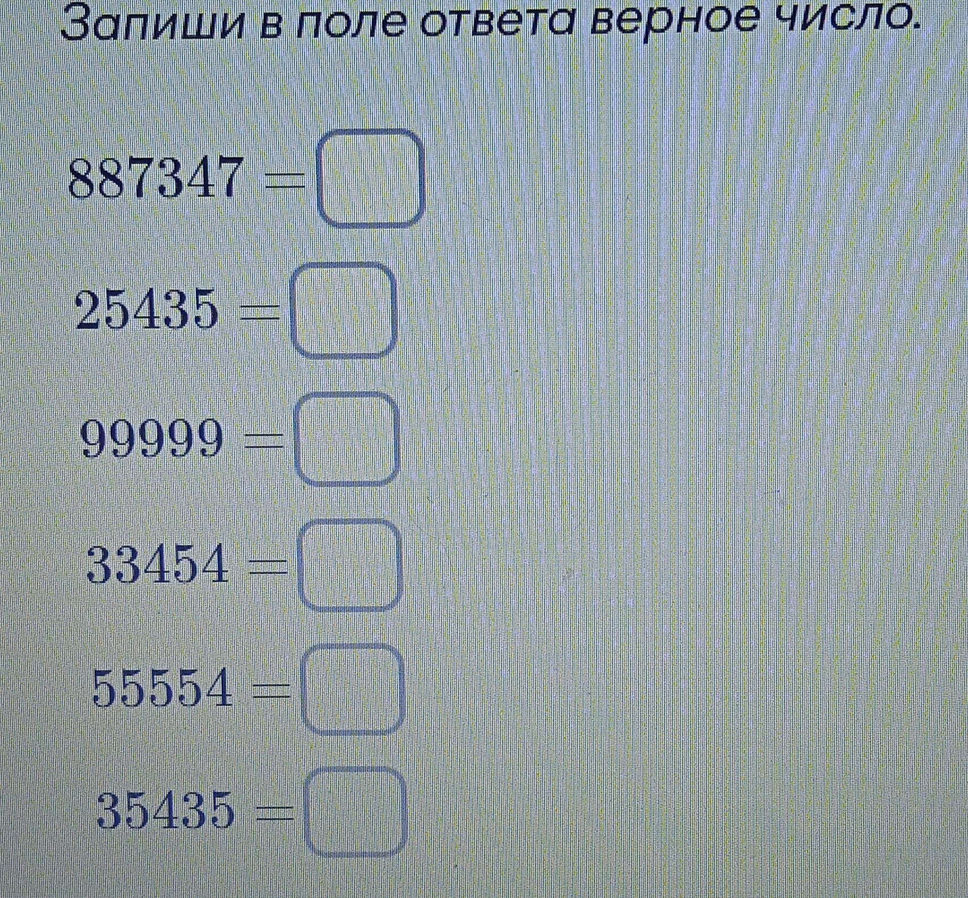 Фото задания: Запиши в поле ответа верное число: 887347; 25435; 99999; 33454; 55554; 35435.