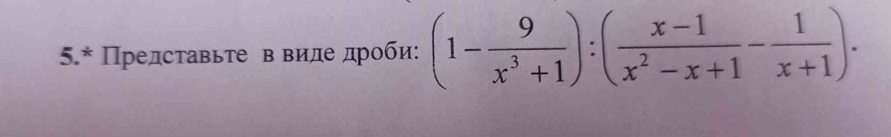 Фото задания: 5.* Представьте в виде дроби: \(\left(1-\frac{9}{x^3+1}\right):\left(\frac{x-1}{x^2-x+1}-\frac{1}{x+1}\right)\).