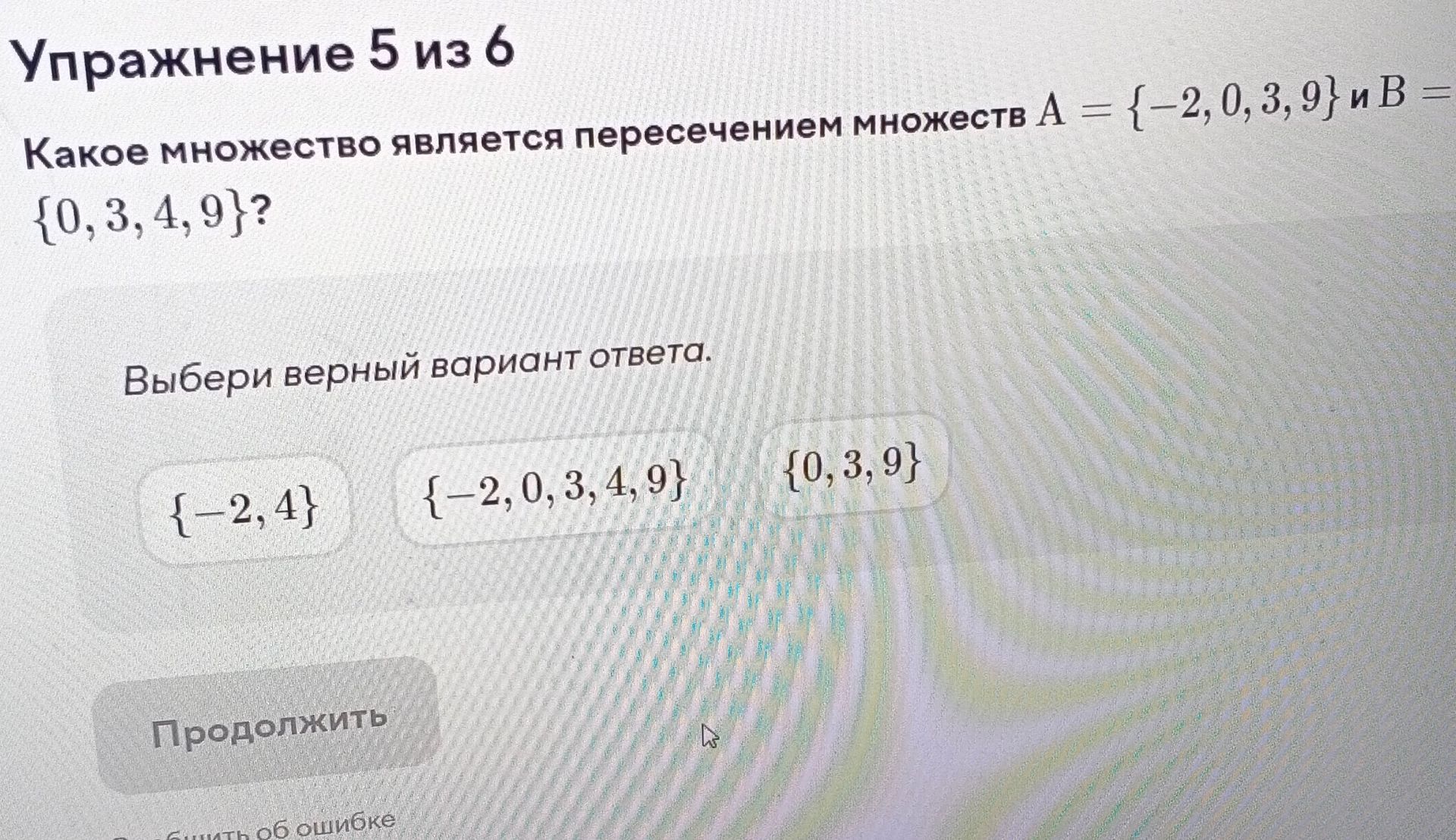 Фото задания: Какое множество является пересечением множеств A = {−2, 0, 3, 9} и B = {0, 3, 4, 9}? Выбери верный вариант ответа: {−2, 4};…