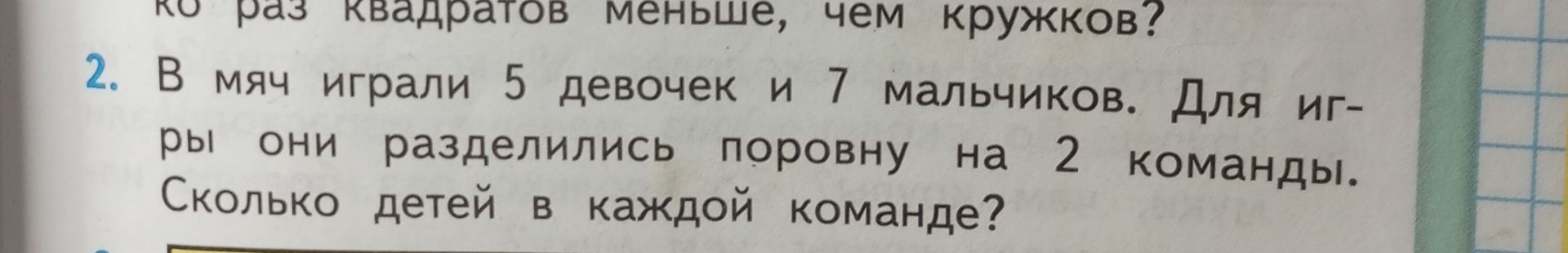 Фото задания: 2. В мяч играли 5 девочек и 7 мальчиков. Для игры они разделились поровну на 2 команды. Сколько детей в каждой команде?
